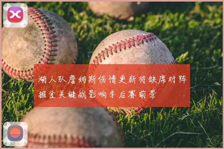 湖人队詹姆斯伤情更新将缺席对阵掘金关键战影响季后赛前景