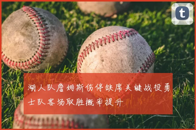 湖人队詹姆斯伤停缺席关键战役勇士队客场取胜概率提升