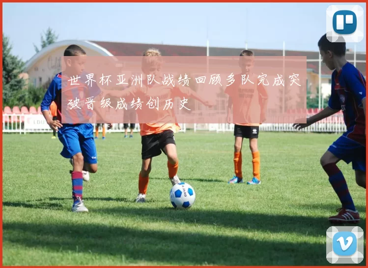 世界杯亚洲队战绩回顾多队完成突破晋级成绩创历史