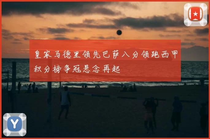 皇家马德里领先巴萨八分领跑西甲积分榜争冠悬念再起