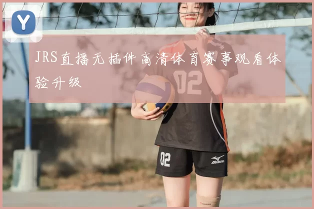 JRS直播无插件高清体育赛事观看体验升级