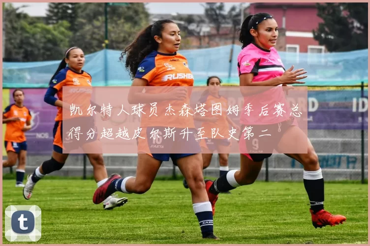 凯尔特人球员杰森塔图姆季后赛总得分超越皮尔斯升至队史第二