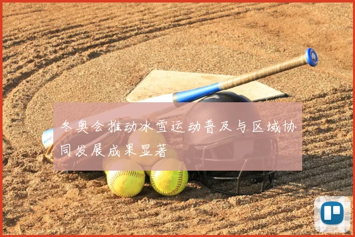 冬奥会推动冰雪运动普及与区域协同发展成果显著