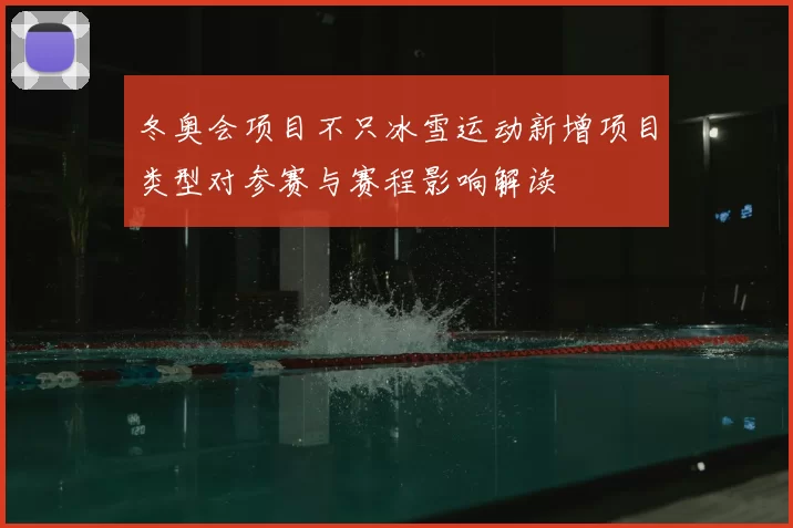 冬奥会项目不只冰雪运动新增项目类型对参赛与赛程影响解读