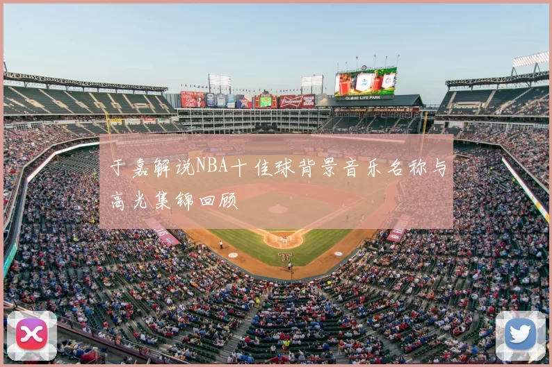 于嘉解说NBA十佳球背景音乐名称与高光集锦回顾