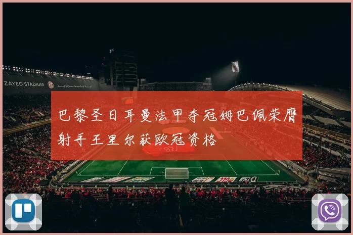 巴黎圣日耳曼法甲夺冠姆巴佩荣膺射手王里尔获欧冠资格