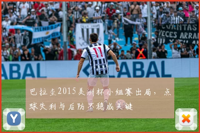 巴拉圭2015美洲杯小组赛出局,点球失利与后防不稳成关键
