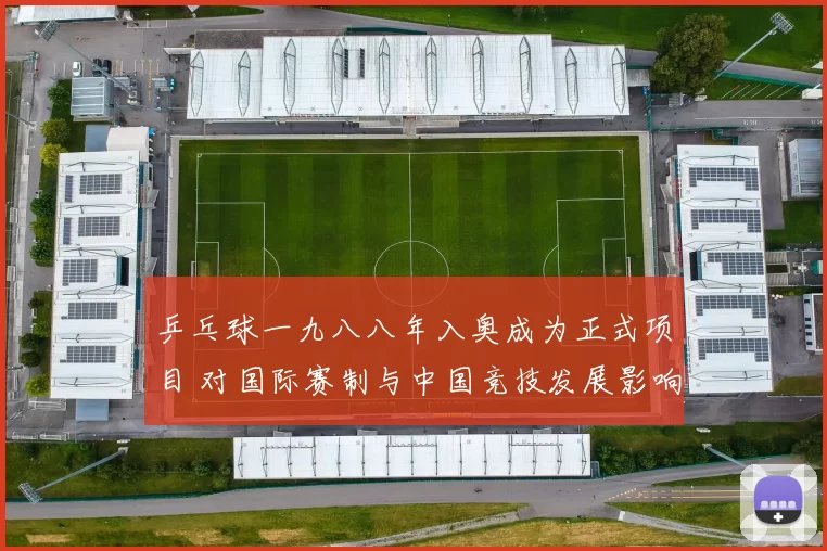 乒乓球一九八八年入奥成为正式项目 对国际赛制与中国竞技发展影响