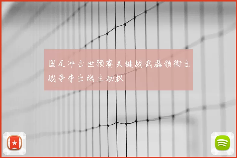 国足冲击世预赛关键战武磊领衔出战争夺出线主动权