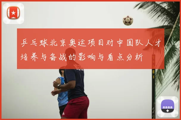 乒乓球北京奥运项目对中国队人才培养与备战的影响与看点分析