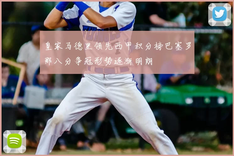 皇家马德里领先西甲积分榜巴塞罗那八分争冠形势逐渐明朗